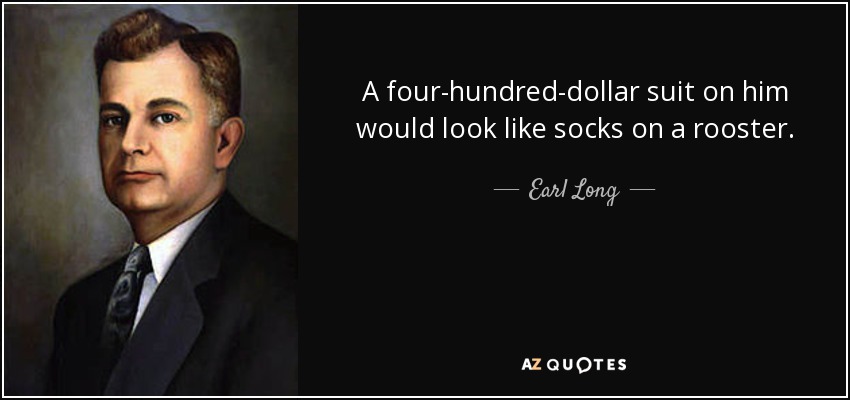 A four-hundred-dollar suit on him would look like socks on a rooster. - Earl Long