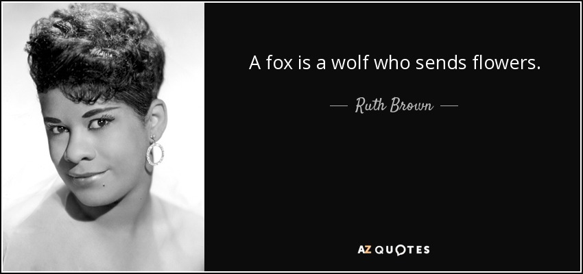 A fox is a wolf who sends flowers. - Ruth Brown