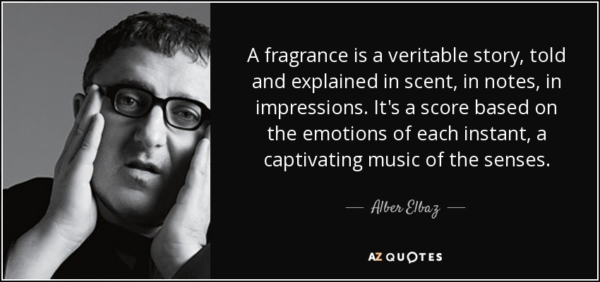 A fragrance is a veritable story, told and explained in scent, in notes, in impressions. It's a score based on the emotions of each instant, a captivating music of the senses. - Alber Elbaz