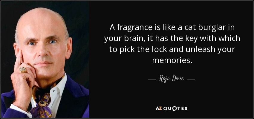 A fragrance is like a cat burglar in your brain, it has the key with which to pick the lock and unleash your memories. - Roja Dove