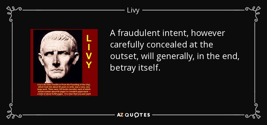A fraudulent intent, however carefully concealed at the outset, will generally, in the end, betray itself. - Livy