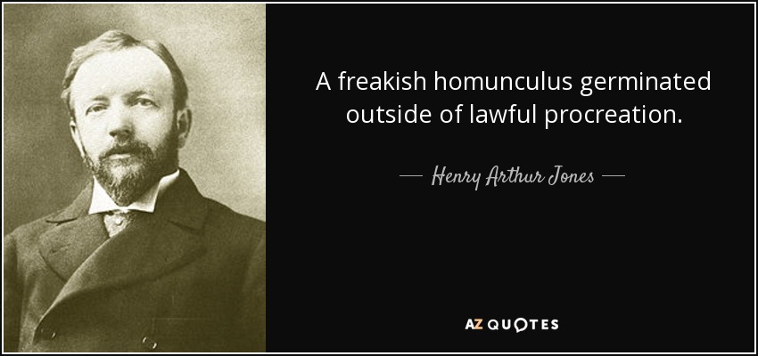 A freakish homunculus germinated outside of lawful procreation. - Henry Arthur Jones