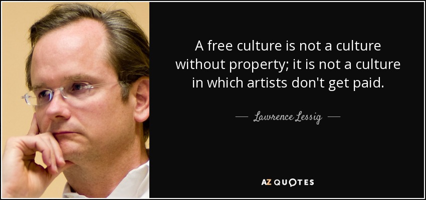 A free culture is not a culture without property; it is not a culture in which artists don't get paid. - Lawrence Lessig