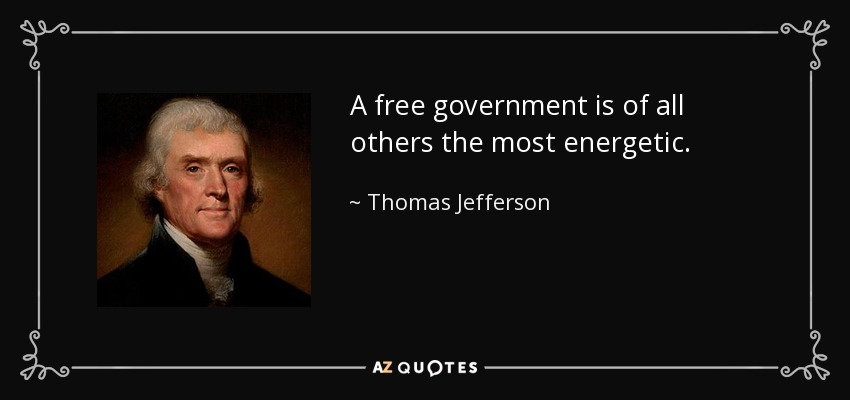 A free government is of all others the most energetic. - Thomas Jefferson