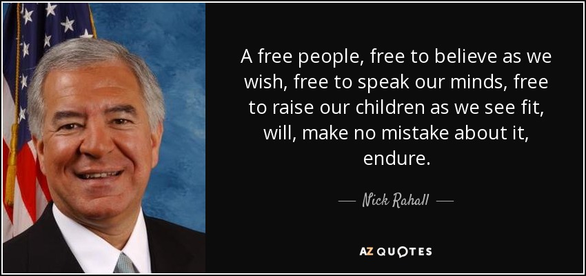A free people, free to believe as we wish, free to speak our minds, free to raise our children as we see fit, will, make no mistake about it, endure. - Nick Rahall