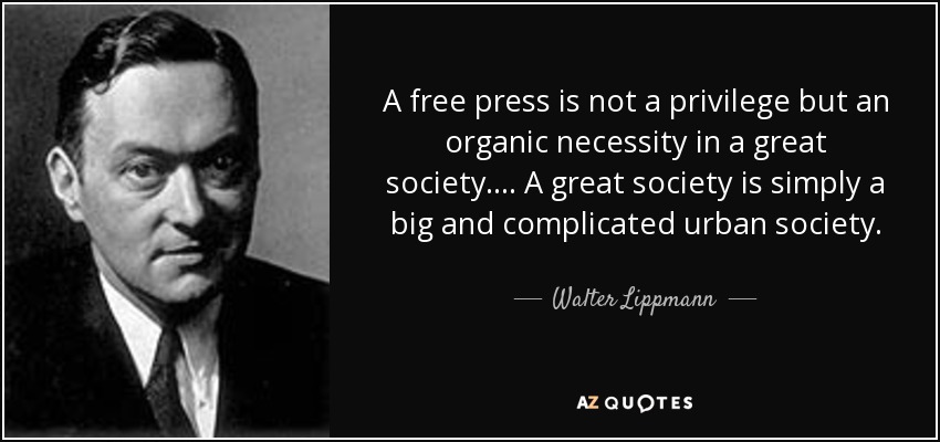 A free press is not a privilege but an organic necessity in a great society. ... A great society is simply a big and complicated urban society. - Walter Lippmann