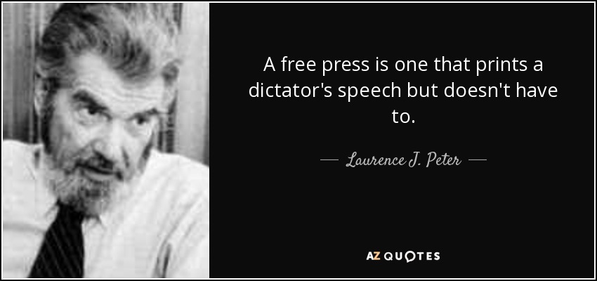 A free press is one that prints a dictator's speech but doesn't have to. - Laurence J. Peter