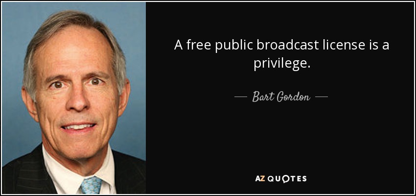 A free public broadcast license is a privilege. - Bart Gordon