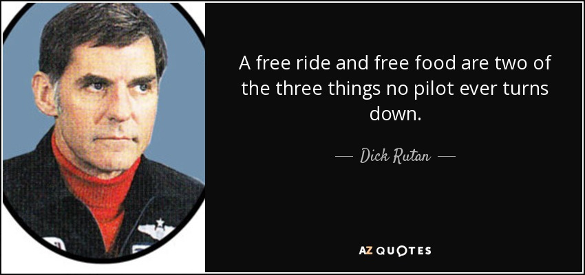 A free ride and free food are two of the three things no pilot ever turns down. - Dick Rutan