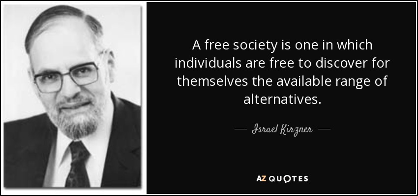 A free society is one in which individuals are free to discover for themselves the available range of alternatives. - Israel Kirzner