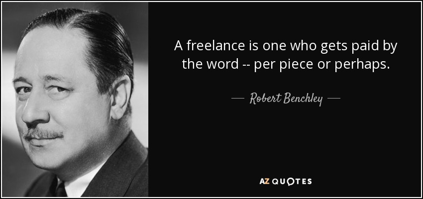 A freelance is one who gets paid by the word -- per piece or perhaps. - Robert Benchley