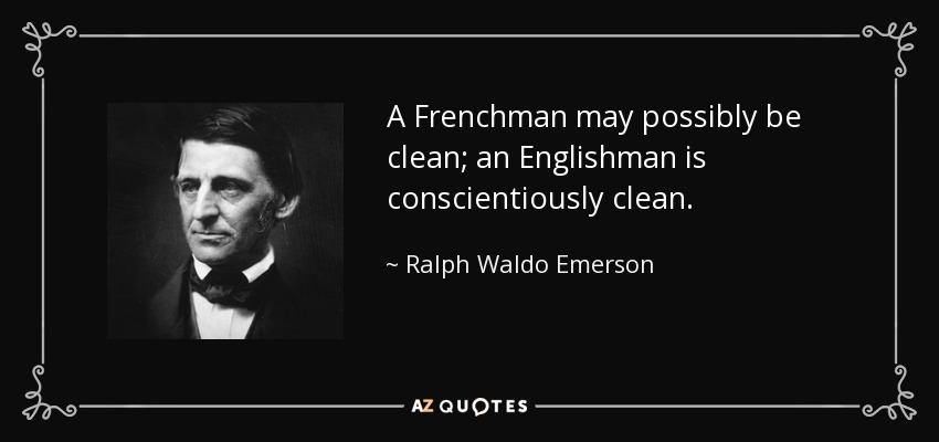 A Frenchman may possibly be clean; an Englishman is conscientiously clean. - Ralph Waldo Emerson
