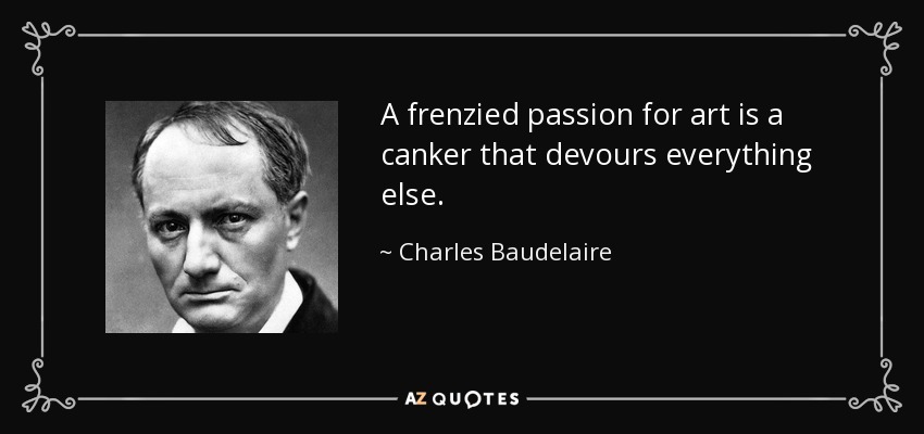 A frenzied passion for art is a canker that devours everything else. - Charles Baudelaire