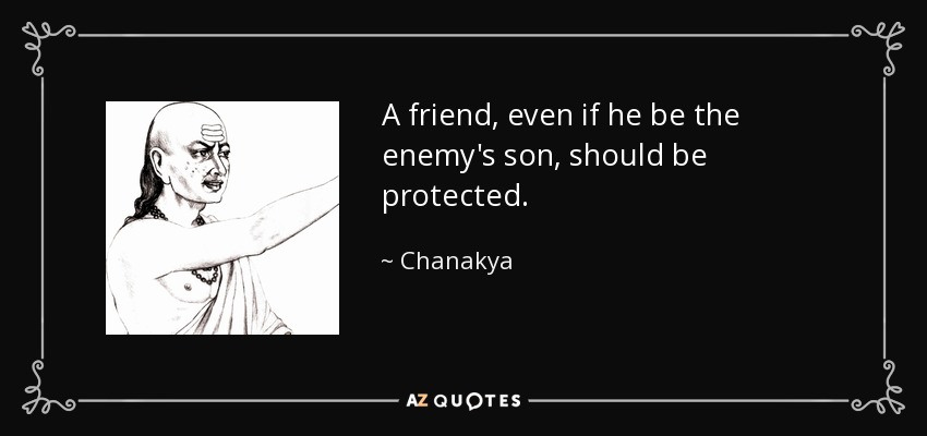 A friend, even if he be the enemy's son , should be protected. - Chanakya