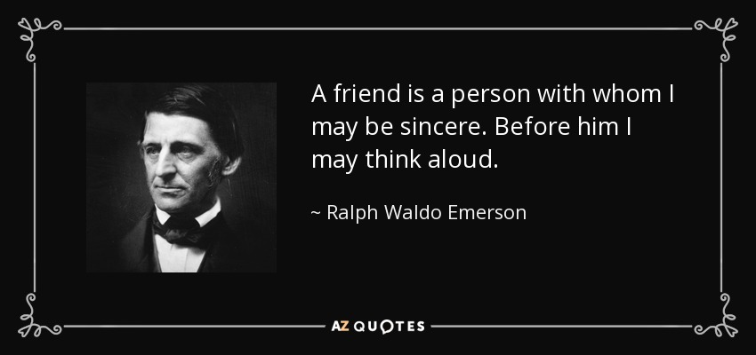 A friend is a person with whom I may be sincere. Before him I may think aloud. - Ralph Waldo Emerson