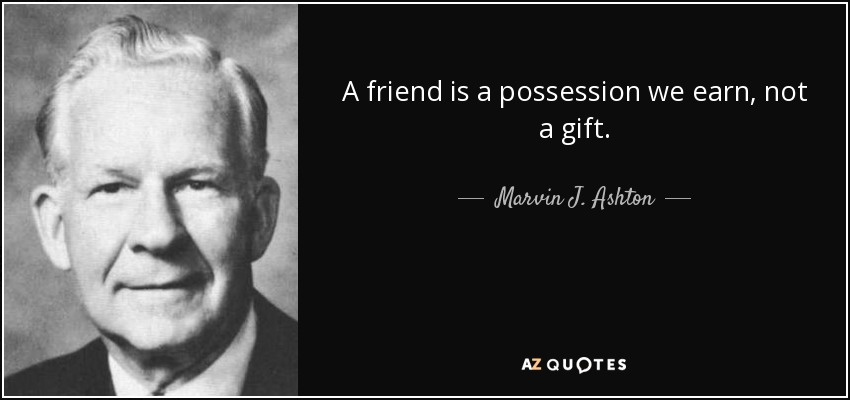A friend is a possession we earn, not a gift. - Marvin J. Ashton