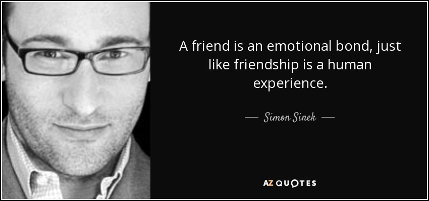 A friend is an emotional bond, just like friendship is a human experience. - Simon Sinek