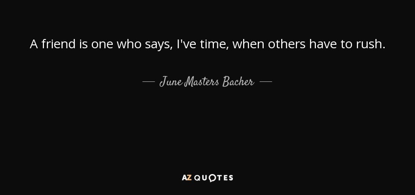 A friend is one who says, I've time, when others have to rush. - June Masters Bacher