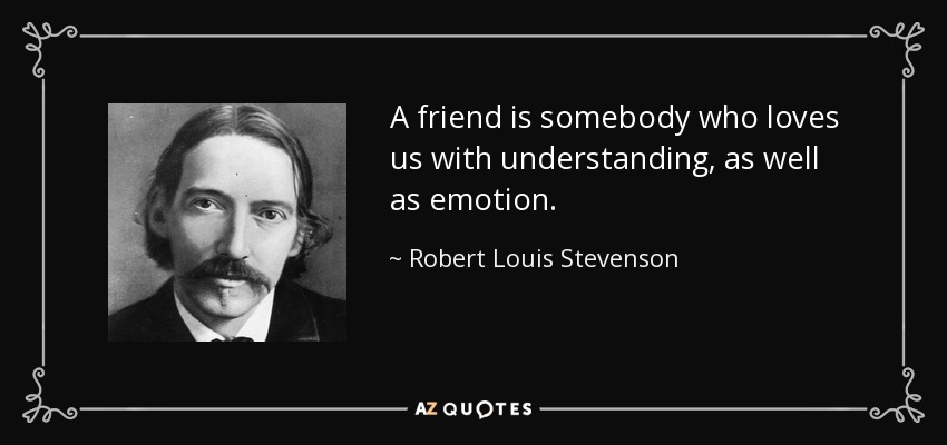 A friend is somebody who loves us with understanding, as well as emotion. - Robert Louis Stevenson
