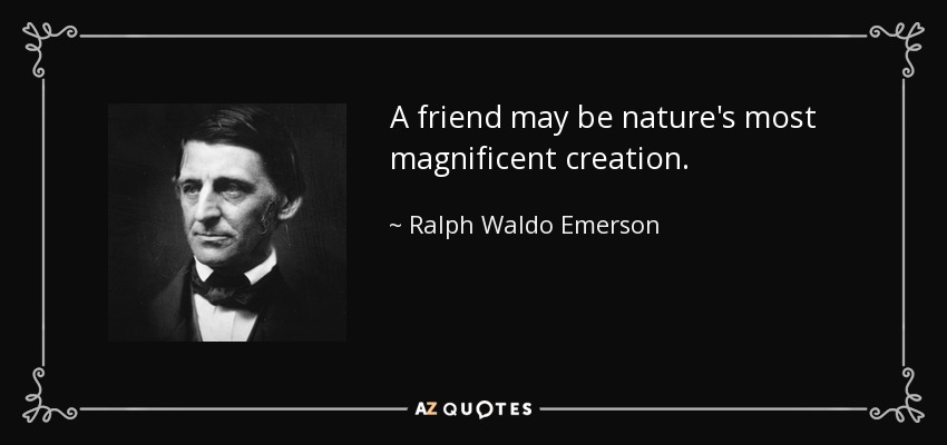 A friend may be nature's most magnificent creation. - Ralph Waldo Emerson