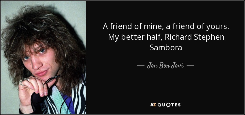 A friend of mine, a friend of yours. My better half, Richard Stephen Sambora - Jon Bon Jovi