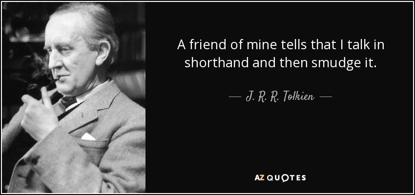 A friend of mine tells that I talk in shorthand and then smudge it. - J. R. R. Tolkien