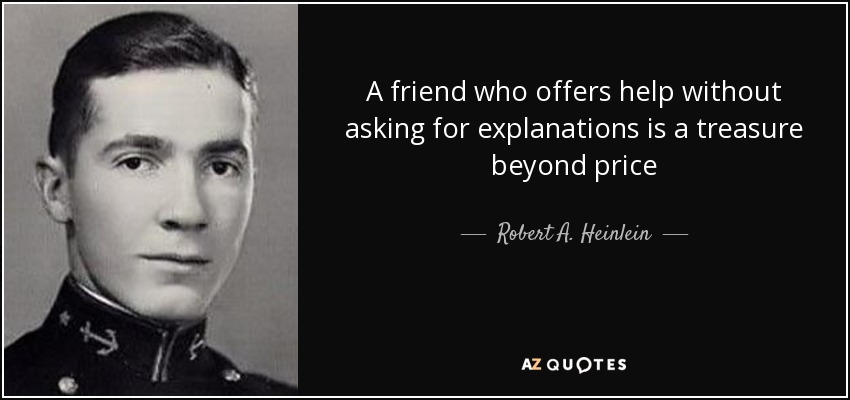 A friend who offers help without asking for explanations is a treasure beyond price - Robert A. Heinlein