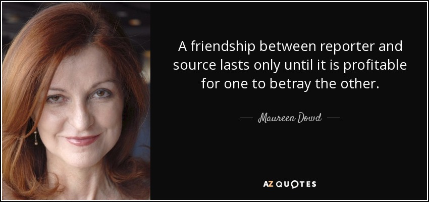 A friendship between reporter and source lasts only until it is profitable for one to betray the other. - Maureen Dowd