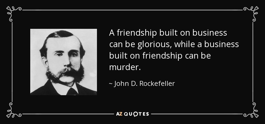 A friendship built on business can be glorious, while a business built on friendship can be murder. - John D. Rockefeller