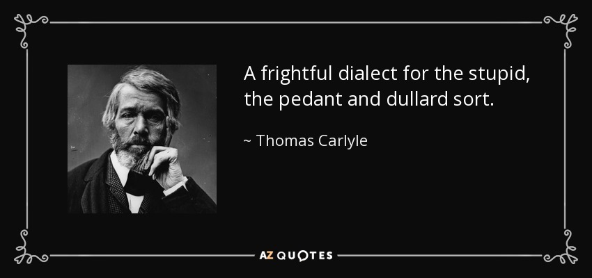 A frightful dialect for the stupid, the pedant and dullard sort. - Thomas Carlyle