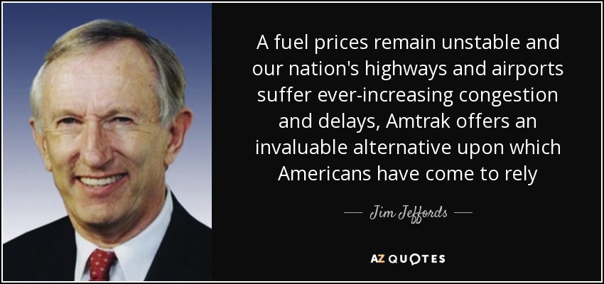 A fuel prices remain unstable and our nation's highways and airports suffer ever-increasing congestion and delays, Amtrak offers an invaluable alternative upon which Americans have come to rely - Jim Jeffords