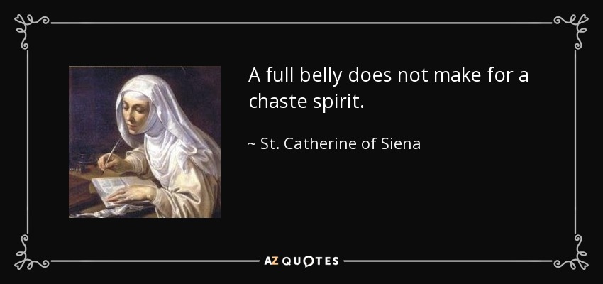 A full belly does not make for a chaste spirit. - St. Catherine of Siena