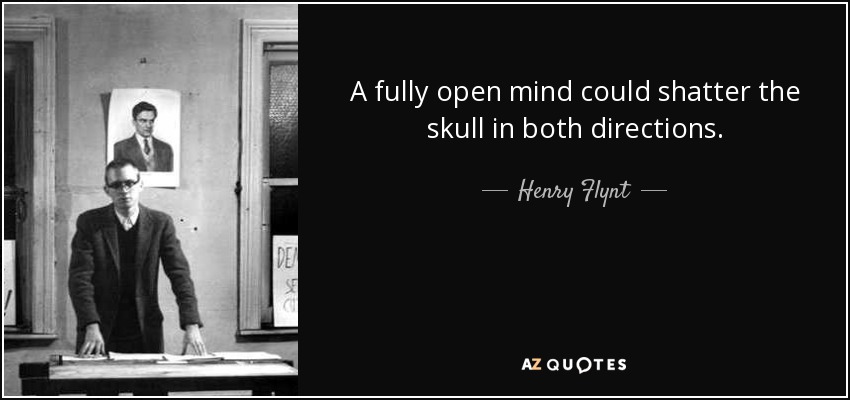 A fully open mind could shatter the skull in both directions. - Henry Flynt