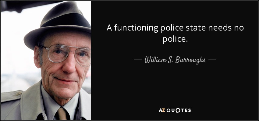 A functioning police state needs no police. - William S. Burroughs