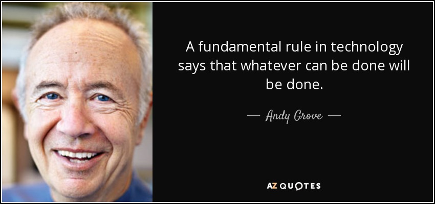 A fundamental rule in technology says that whatever can be done will be done. - Andy Grove