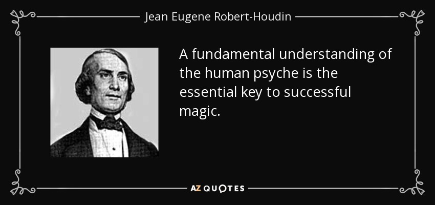 A fundamental understanding of the human psyche is the essential key to successful magic. - Jean Eugene Robert-Houdin