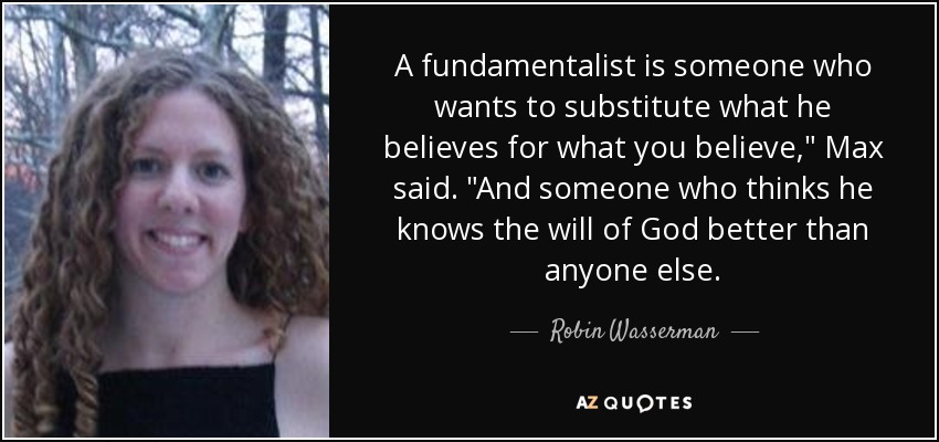 A fundamentalist is someone who wants to substitute what he believes for what you believe,