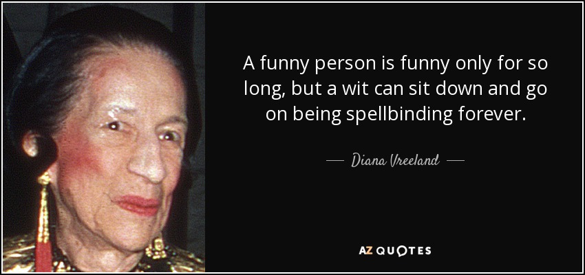 A funny person is funny only for so long, but a wit can sit down and go on being spellbinding forever. - Diana Vreeland