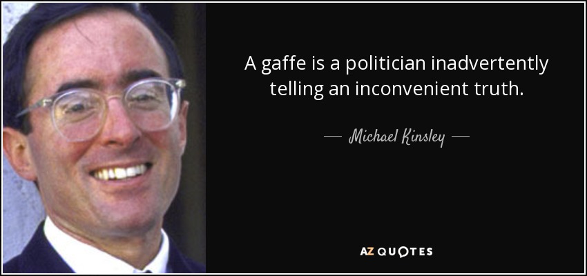 A gaffe is a politician inadvertently telling an inconvenient truth. - Michael Kinsley