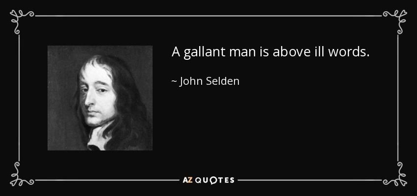 A gallant man is above ill words. - John Selden