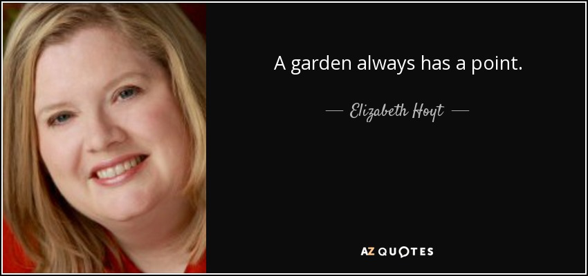 A garden always has a point. - Elizabeth Hoyt