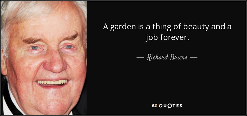A garden is a thing of beauty and a job forever. - Richard Briers