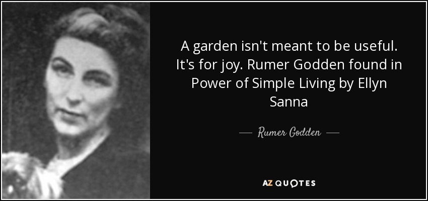 A garden isn't meant to be useful. It's for joy. Rumer Godden found in Power of Simple Living by Ellyn Sanna - Rumer Godden