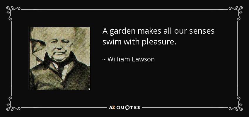 A garden makes all our senses swim with pleasure. - William Lawson
