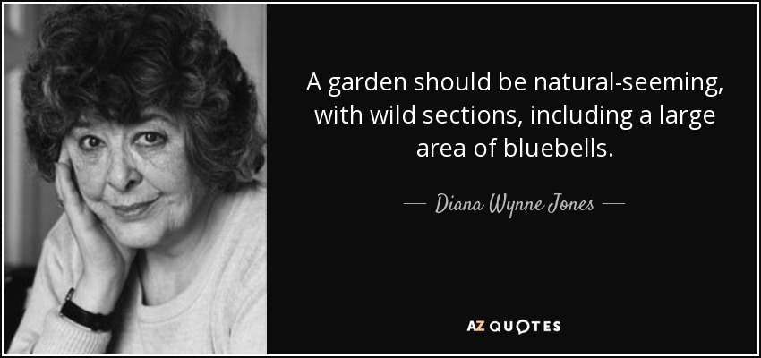 A garden should be natural-seeming, with wild sections, including a large area of bluebells. - Diana Wynne Jones