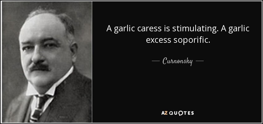 A garlic caress is stimulating. A garlic excess soporific. - Curnonsky