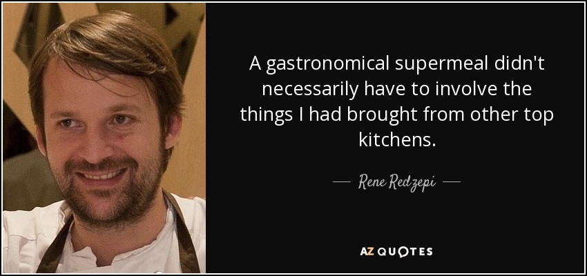 A gastronomical supermeal didn't necessarily have to involve the things I had brought from other top kitchens. - Rene Redzepi