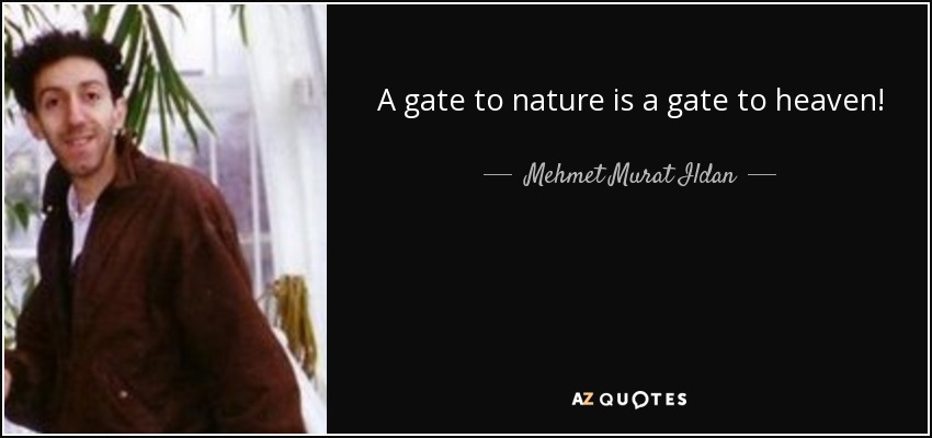 A gate to nature is a gate to heaven! - Mehmet Murat Ildan