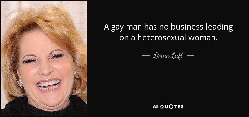 A gay man has no business leading on a heterosexual woman. - Lorna Luft