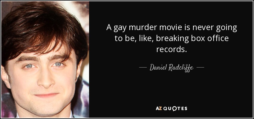 A gay murder movie is never going to be, like, breaking box office records. - Daniel Radcliffe